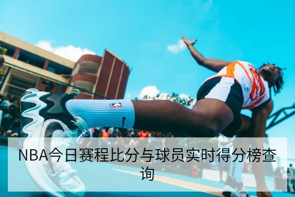NBA今日赛程比分与球员实时得分榜查询