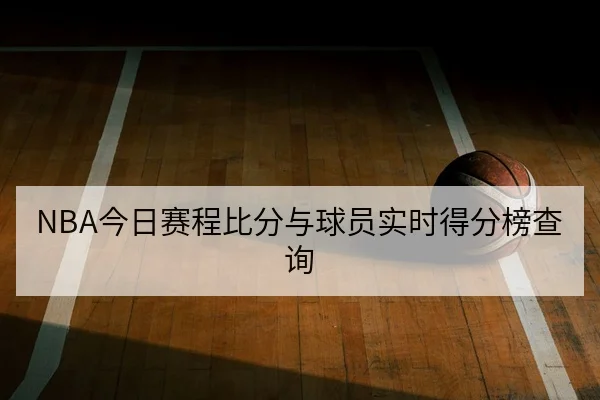 NBA今日赛程比分与球员实时得分榜查询